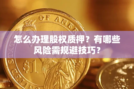 济南怎么办理股权质押？有哪些风险需规避技巧？