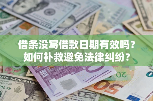 济南借条没写借款日期有效吗？如何补救避免法律纠纷？
