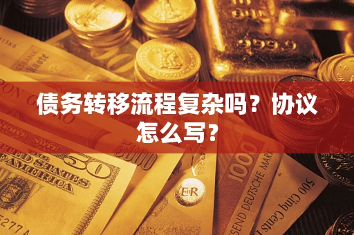 济南债务转移流程复杂吗？协议怎么写？