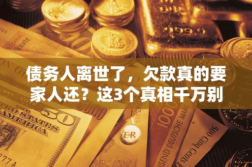 济南债务人离世了，欠款真的要家人还？这3个真相千万别弄错