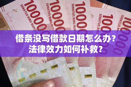 济南借条没写借款日期怎么办？法律效力如何补救？