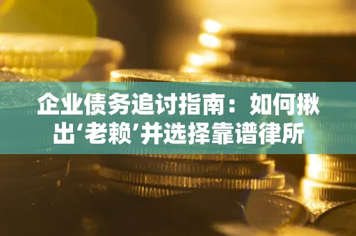 济南企业债务追讨指南：如何揪出‘老赖’并选择靠谱律所