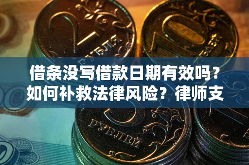 济南借条没写借款日期有效吗？如何补救法律风险？律师支招