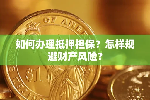 济南如何办理抵押担保？怎样规避财产风险？
