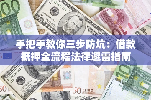 济南手把手教你三步防坑：借款抵押全流程法律避雷指南