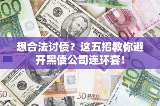 济南想合法讨债？这五招教你避开黑债公司连环套！