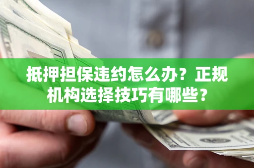 济南抵押担保违约怎么办？正规机构选择技巧有哪些？