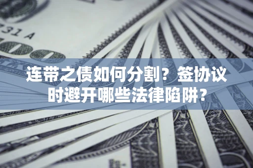 济南连带之债如何分割？签协议时避开哪些法律陷阱？