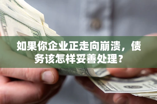 济南如果你企业正走向崩溃，债务该怎样妥善处理？