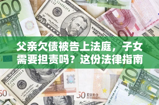济南父亲欠债被告上法庭，子女需要担责吗？这份法律指南必须看完