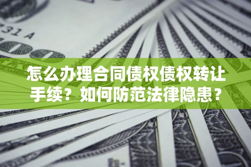 济南怎么办理合同债权债权转让手续？如何防范法律隐患？