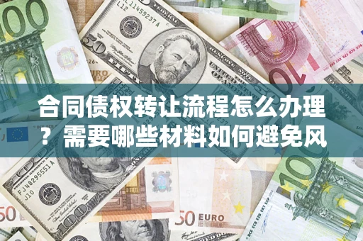 济南合同债权转让流程怎么办理？需要哪些材料如何避免风险？