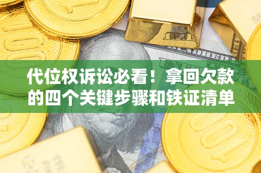 济南代位权诉讼必看！拿回欠款的四个关键步骤和铁证清单