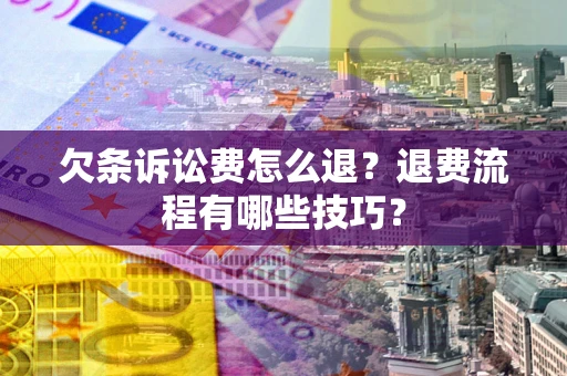 济南欠条诉讼费怎么退？退费流程有哪些技巧？