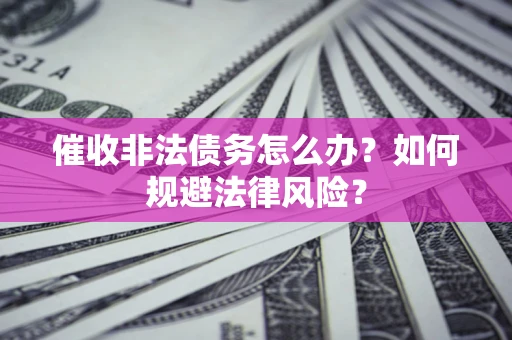 济南催收非法债务怎么办？如何规避法律风险？