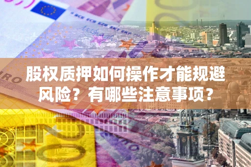 济南股权质押如何操作才能规避风险？有哪些注意事项？