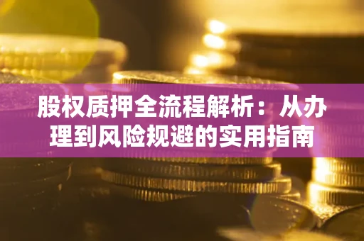 济南股权质押全流程解析：从办理到风险规避的实用指南