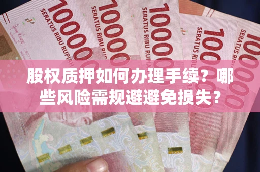 济南股权质押如何办理手续？哪些风险需规避避免损失？