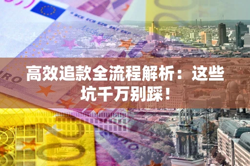 济南高效追款全流程解析：这些坑千万别踩！