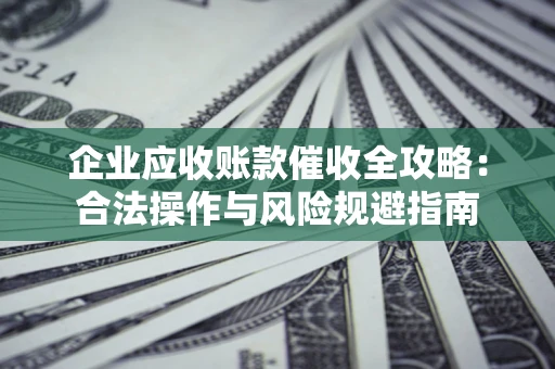济南企业应收账款催收全攻略：合法操作与风险规避指南