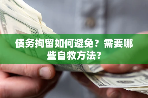 济南债务拘留如何避免？需要哪些自救方法？