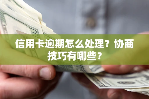 济南信用卡逾期怎么处理？协商技巧有哪些？