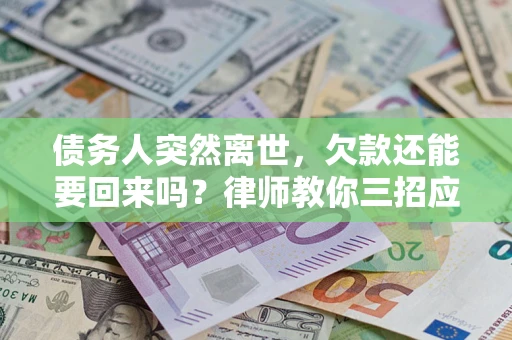 济南债务人突然离世，欠款还能要回来吗？律师教你三招应对