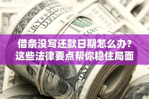 济南借条没写还款日期怎么办？这些法律要点帮你稳住局面