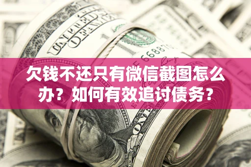 济南欠钱不还只有微信截图怎么办？如何有效追讨债务？