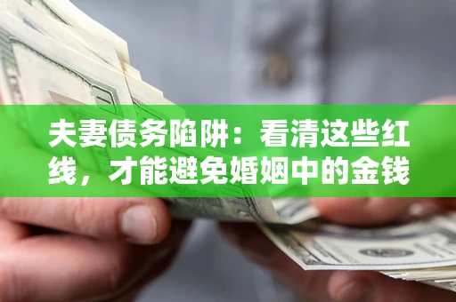 济南夫妻债务陷阱：看清这些红线，才能避免婚姻中的金钱危机