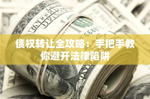 济南债权转让全攻略：手把手教你避开法律陷阱