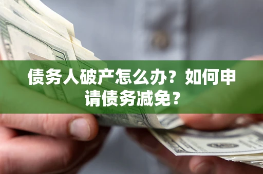济南债务人破产怎么办？如何申请债务减免？