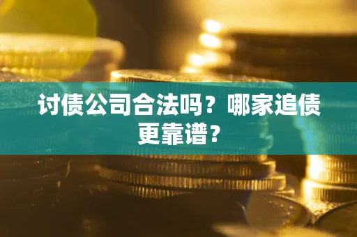 济南讨债公司合法吗？哪家追债更靠谱？