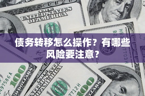 济南债务转移怎么操作？有哪些风险要注意？