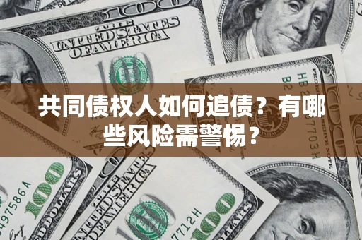 济南共同债权人如何追债？有哪些风险需警惕？