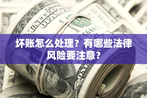 济南坏账怎么处理？有哪些法律风险要注意？