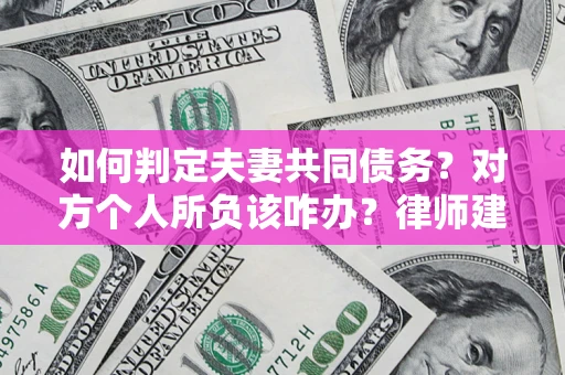 济南如何判定夫妻共同债务？对方个人所负该咋办？律师建议