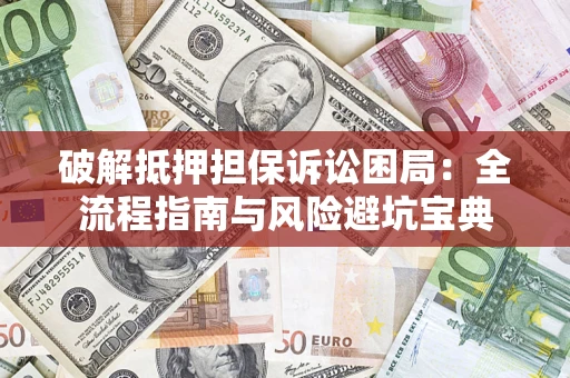 济南破解抵押担保诉讼困局：全流程指南与风险避坑宝典
