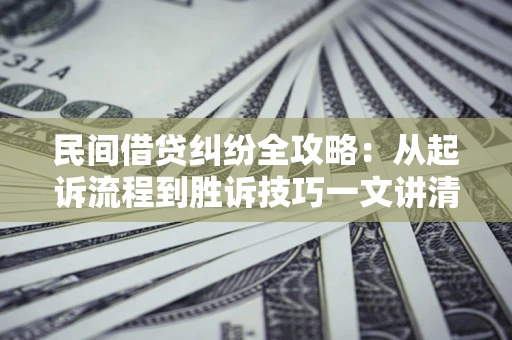 济南民间借贷纠纷全攻略：从起诉流程到胜诉技巧一文讲清
