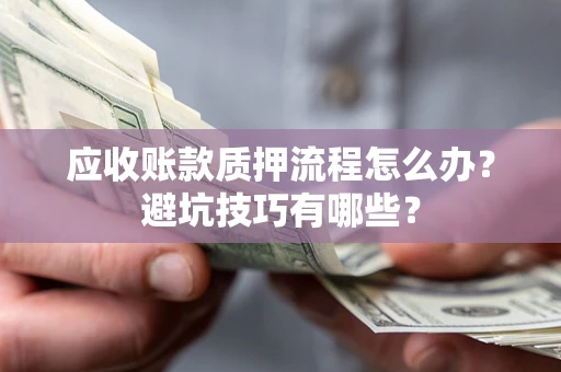 济南应收账款质押流程怎么办？避坑技巧有哪些？