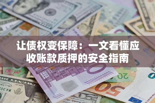 济南让债权变保障：一文看懂应收账款质押的安全指南
