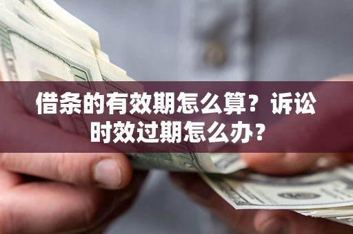 济南借条的有效期怎么算？诉讼时效过期怎么办？