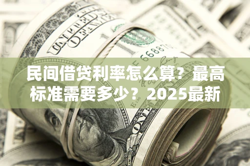 济南民间借贷利率怎么算？最高标准需要多少？2025最新避坑指南