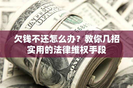 济南欠钱不还怎么办？教你几招实用的法律维权手段