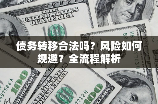 济南债务转移合法吗？风险如何规避？全流程解析