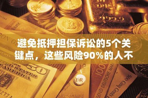 济南避免抵押担保诉讼的5个关键点，这些风险90%的人不知道！