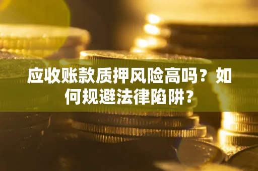 济南应收账款质押风险高吗？如何规避法律陷阱？