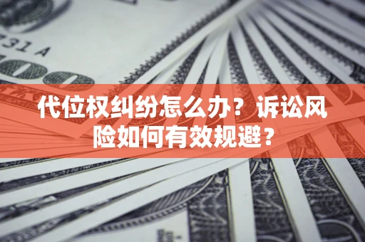 济南代位权纠纷怎么办？诉讼风险如何有效规避？