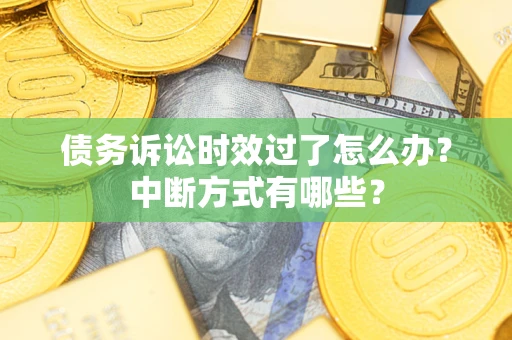 济南债务诉讼时效过了怎么办？中断方式有哪些？