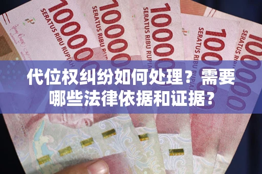 济南代位权纠纷如何处理？需要哪些法律依据和证据？